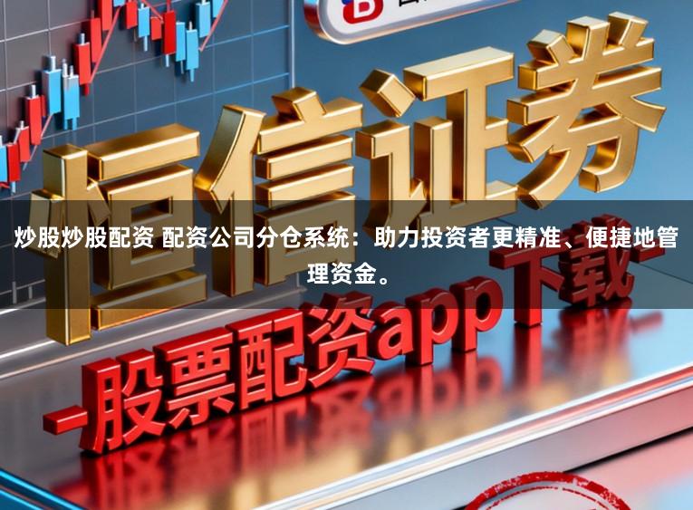 炒股炒股配资 配资公司分仓系统：助力投资者更精准、便捷地管理资金。
