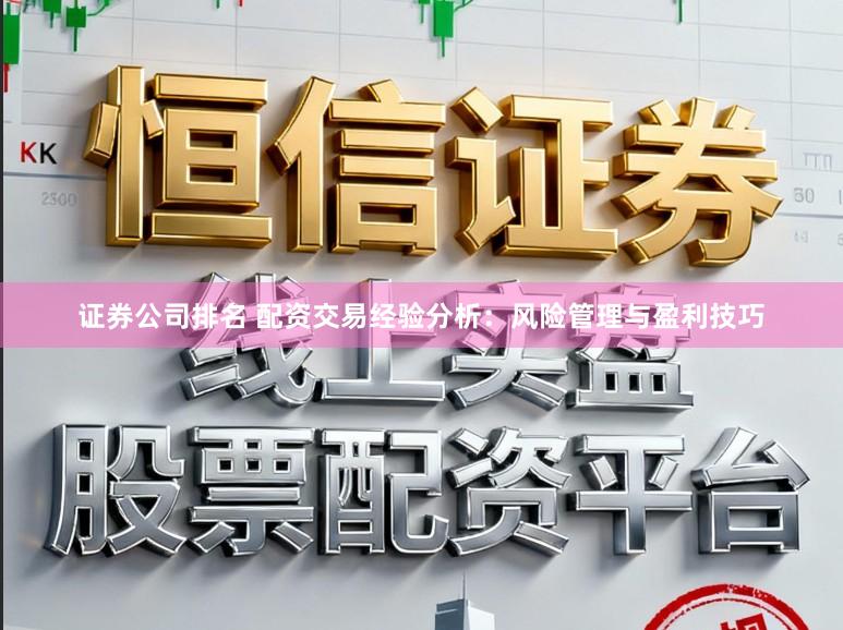 证券公司排名 配资交易经验分析：风险管理与盈利技巧