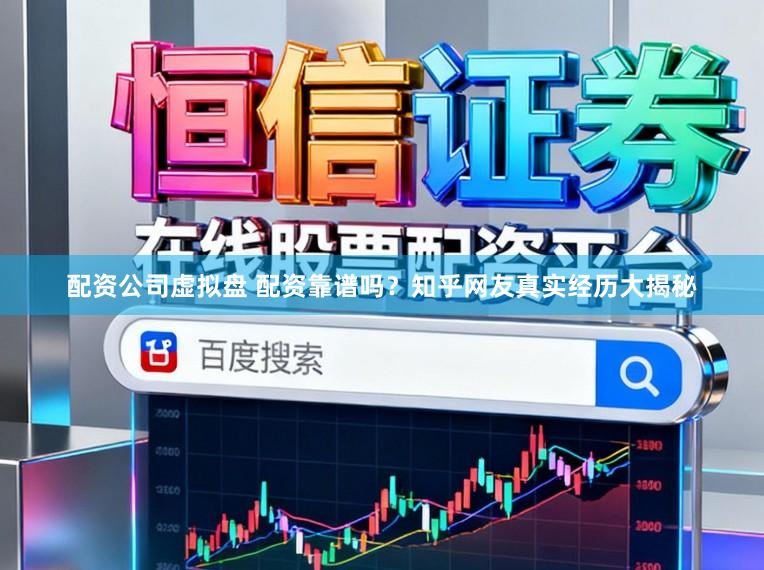 配资公司虚拟盘 配资靠谱吗?知乎网友真实经历大揭秘