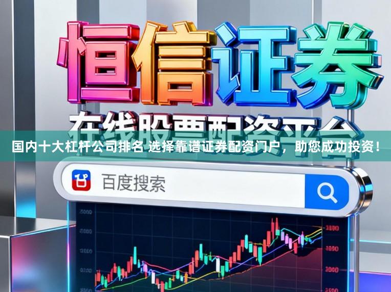 国内十大杠杆公司排名 选择靠谱证券配资门户,助您成功投资!