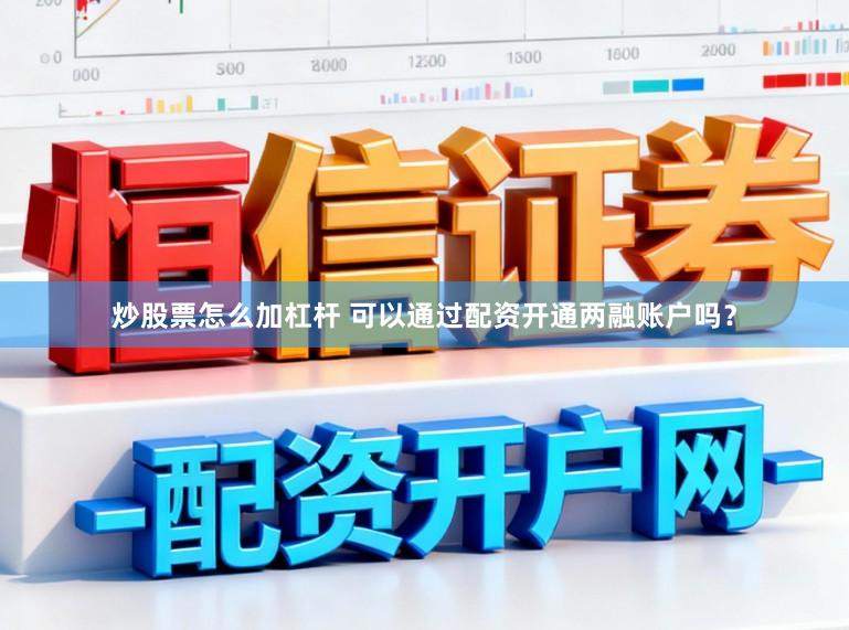 炒股票怎么加杠杆 可以通过配资开通两融账户吗？