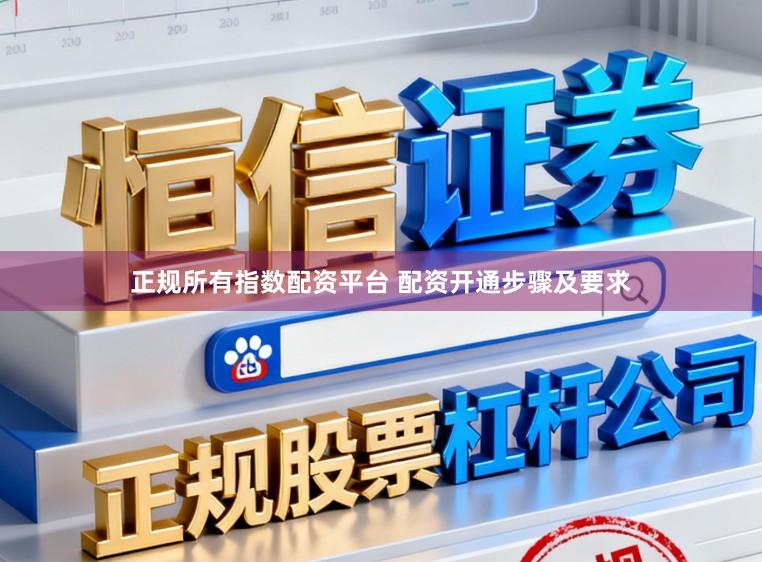 正规所有指数配资平台 配资开通步骤及要求
