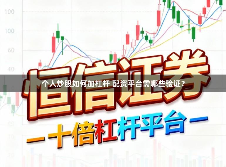 个人炒股如何加杠杆 配资平台需哪些验证？