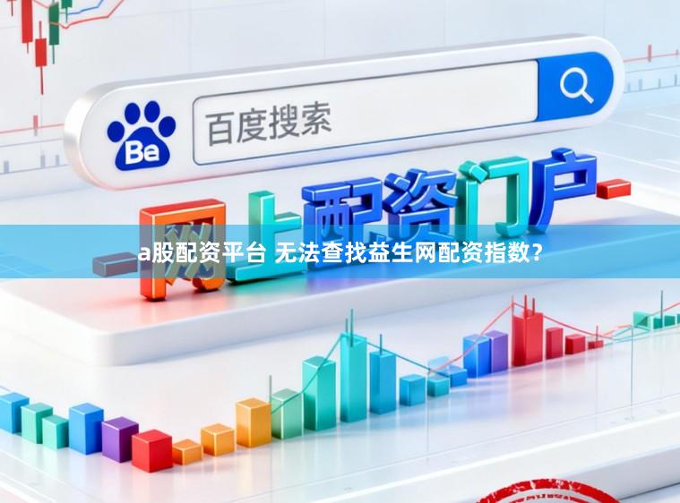 a股配资平台 无法查找益生网配资指数？