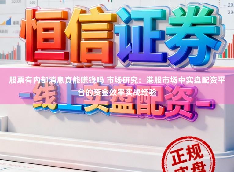 股票有内部消息真能赚钱吗 市场研究：港股市场中实盘配资平台的资金效率实战经验