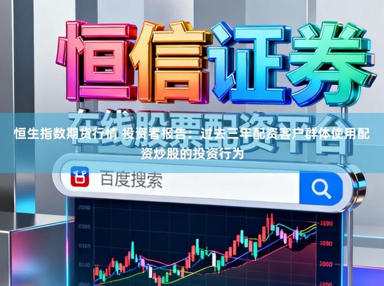 恒生指数期货行情 投资者报告：过去三年配资客户群体使用配资炒股的投资行为