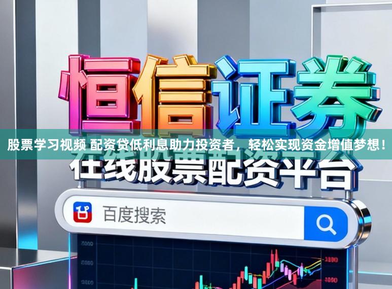 股票学习视频 配资贷低利息助力投资者，轻松实现资金增值梦想！