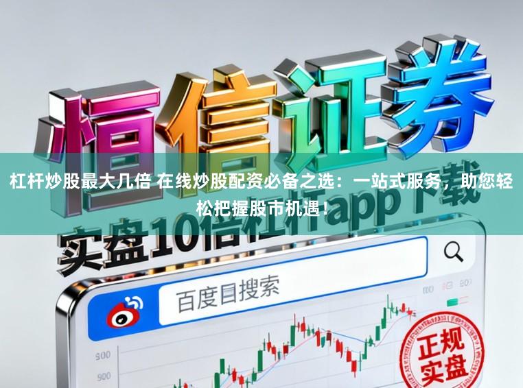 杠杆炒股最大几倍 在线炒股配资必备之选：一站式服务，助您轻松把握股市机遇！