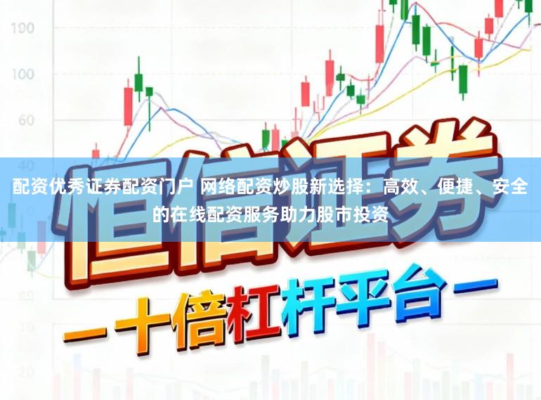 配资优秀证券配资门户 网络配资炒股新选择：高效、便捷、安全的在线配资服务助力股市投资