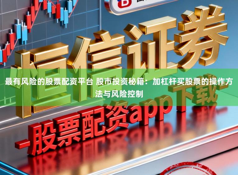 最有风险的股票配资平台 股市投资秘籍:加杠杆买股票的操作方法与风险控制