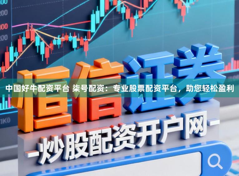 中国好牛配资平台 柒号配资:专业股票配资平台,助您轻松盈利