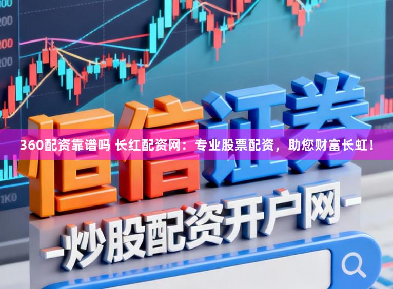 360配资靠谱吗 长红配资网:专业股票配资,助您财富长虹!