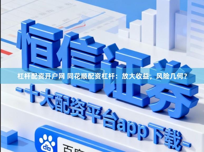 杠杆配资开户网 同花顺配资杠杆：放大收益，风险几何？