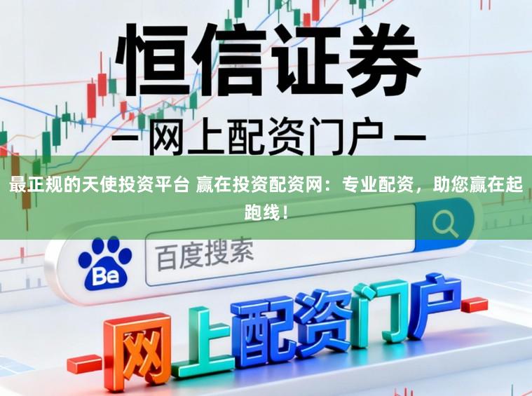 最正规的天使投资平台 赢在投资配资网：专业配资，助您赢在起跑线！