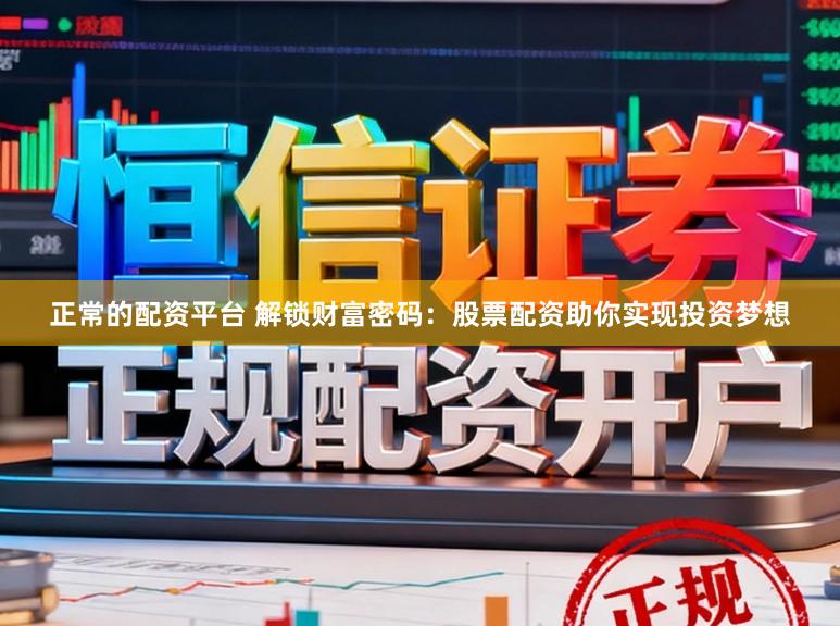 正常的配资平台 解锁财富密码：股票配资助你实现投资梦想