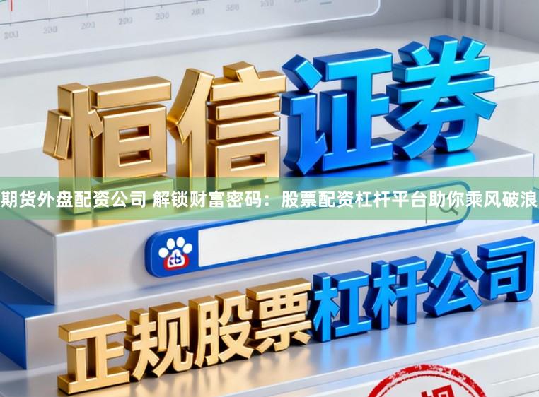 期货外盘配资公司 解锁财富密码:股票配资杠杆平台助你乘风破浪