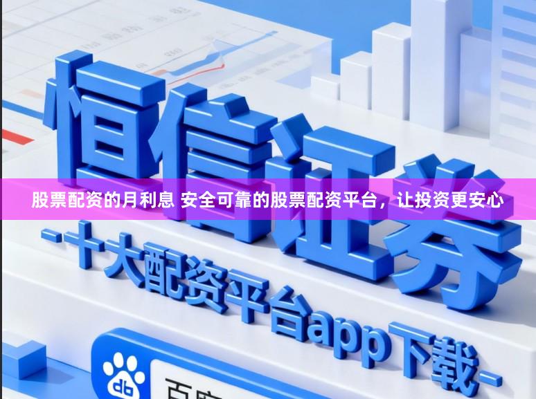 股票配资的月利息 安全可靠的股票配资平台，让投资更安心